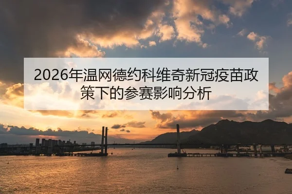 2026年温网德约科维奇新冠疫苗政策下的参赛影响分析