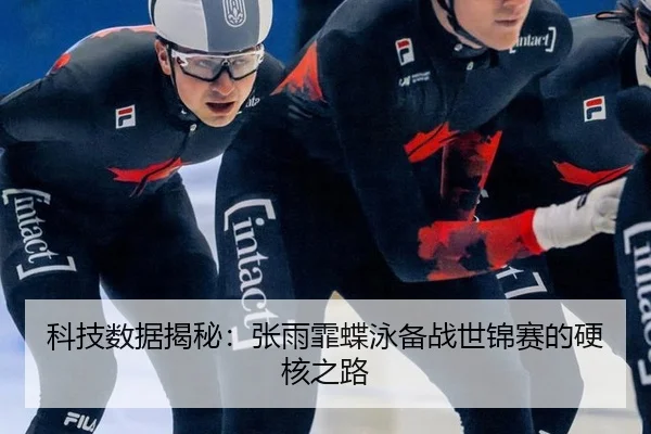 科技数据揭秘：张雨霏蝶泳备战世锦赛的硬核之路