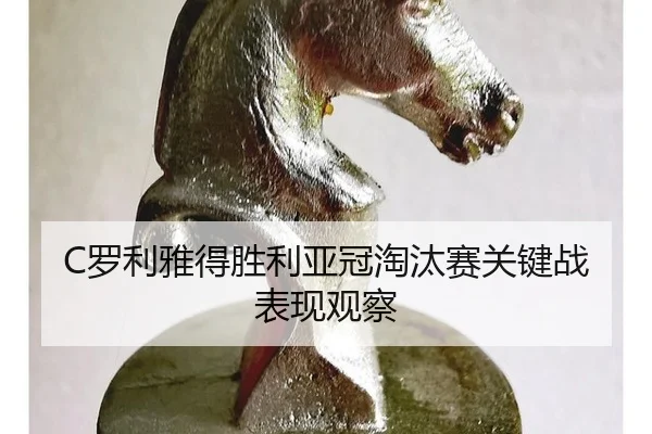 C罗利雅得胜利亚冠淘汰赛关键战表现观察