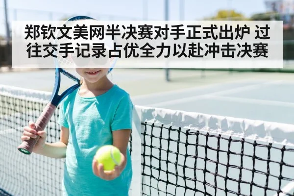郑钦文美网半决赛对手正式出炉 过往交手记录占优全力以赴冲击决赛
