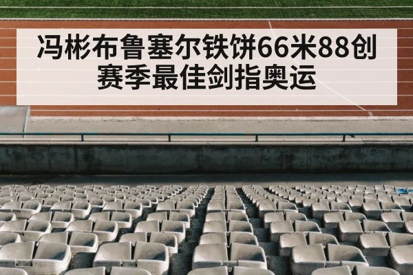冯彬布鲁塞尔铁饼66米88创赛季最佳剑指奥运